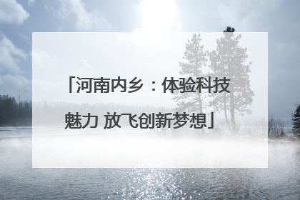 河南内乡：体验科技魅力 放飞创新梦想